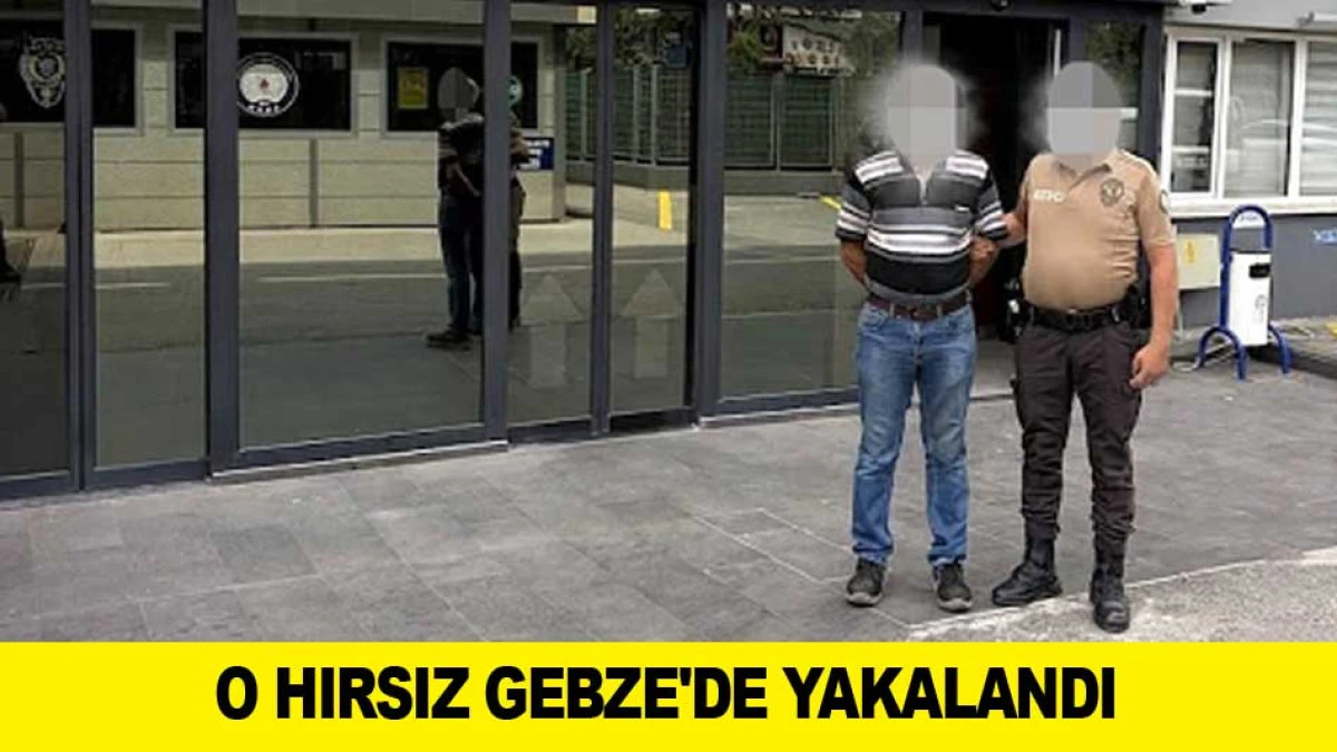 O HIRSIZ GEBZE'DE YAKALANDI 