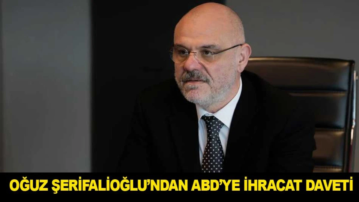 OĞUZ ŞERİFALİOĞLU&rsquo;NDAN ABD&rsquo;YE İHRACAT DAVETİ