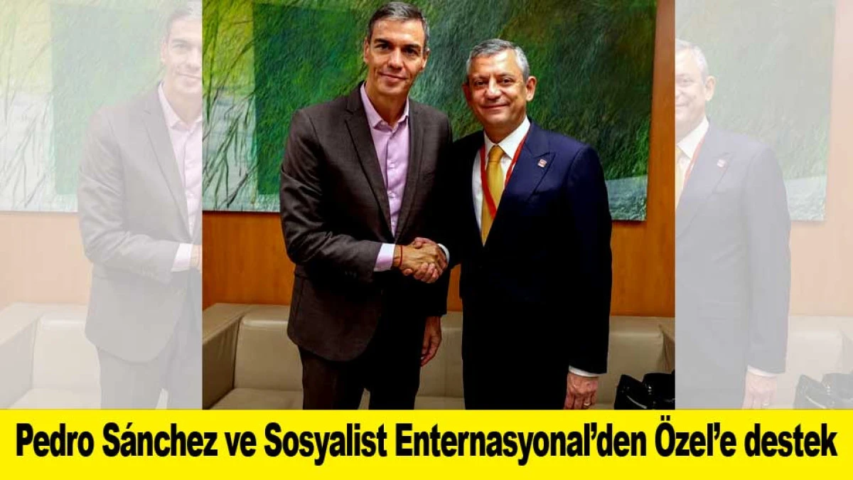 Pedro S&aacute;nchez ve Sosyalist Enternasyonal&rsquo;den &Ouml;zel&rsquo;e destek