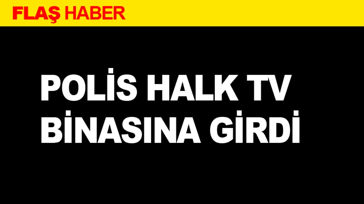 POLİS HALK TV BİNASINA GİRDİ