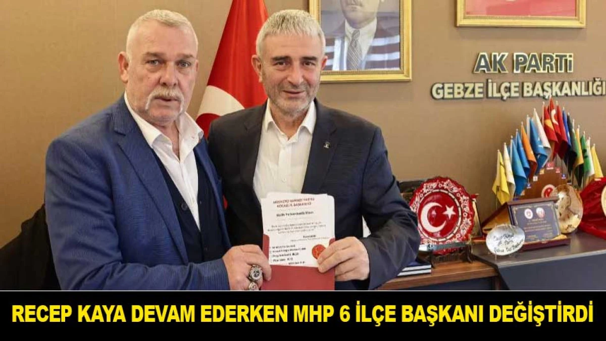 RECEP KAYA DEVAM EDERKEN MHP GEBZE 6 İL&Ccedil;E BAŞKANI DEĞİŞTİRDİ
