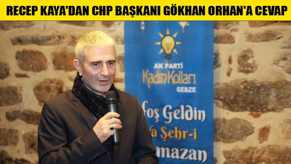 RECEP KAYA'DAN CHP BAŞKANI G&Ouml;KHAN ORHAN'A CEVAP