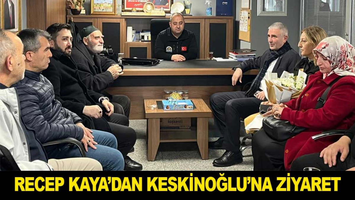 RECEP KAYA&rsquo;DAN KESKİNOĞLU&rsquo;NA ZİYARET
