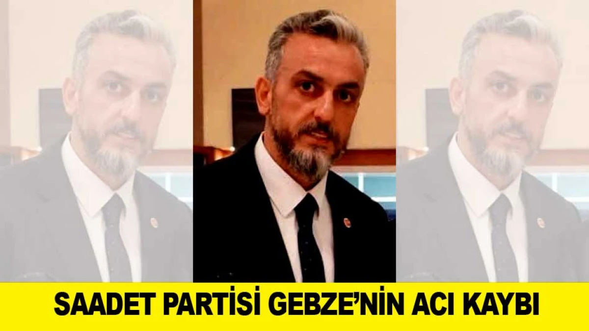 SAADET PARTİSİ GEBZE&rsquo;NİN ACI KAYBI