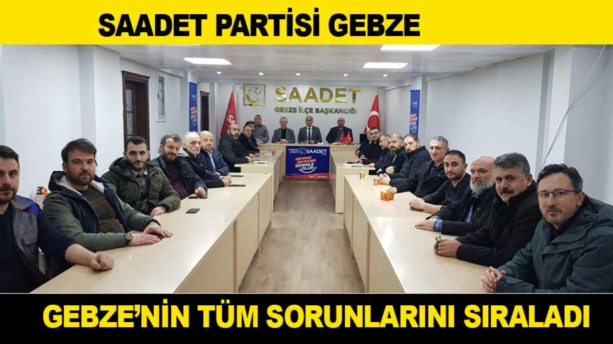 SAADET PARTİSİ GEBZE'NİN T&Uuml;M SORUNLARINI İŞTE B&Ouml;YLE SIRALADI