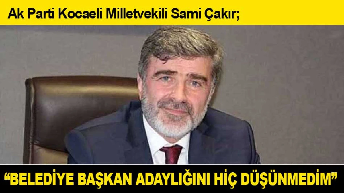SAMİ &Ccedil;AKIR: ''BELEDİYE BAŞKAN ADAYLIĞINI Hİ&Ccedil; D&Uuml;Ş&Uuml;NMEDİM''