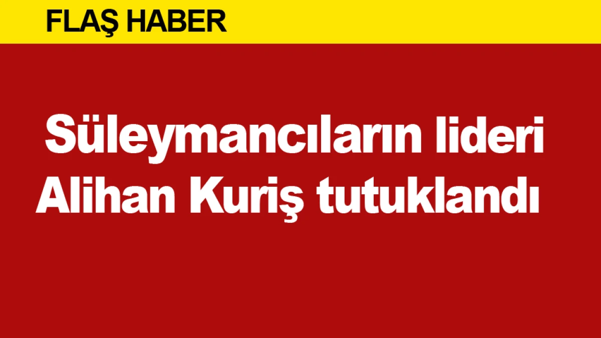 S&uuml;leymancıların lideri Alihan Kuriş tutuklandı 