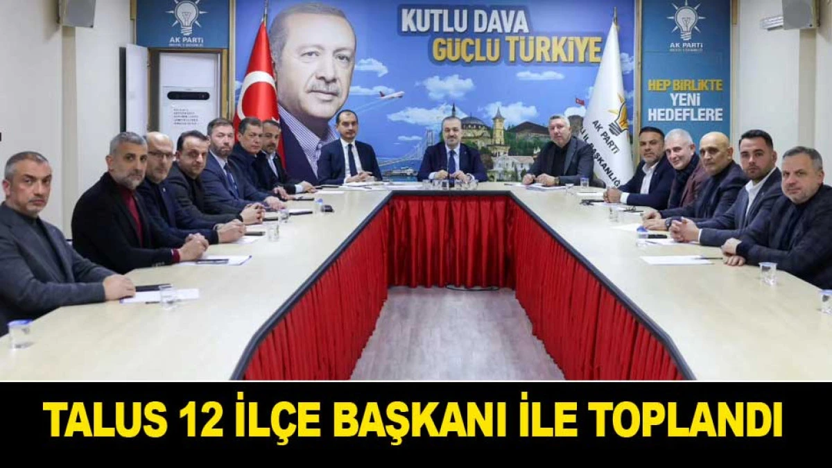 TALUS 12 İL&Ccedil;E BAŞKANI İLE TOPLANDI