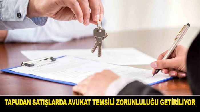 TAPUDAN SATIŞLARDA AVUKAT TEMSİLİ ZORUNLULUĞU GETİRİLİYOR