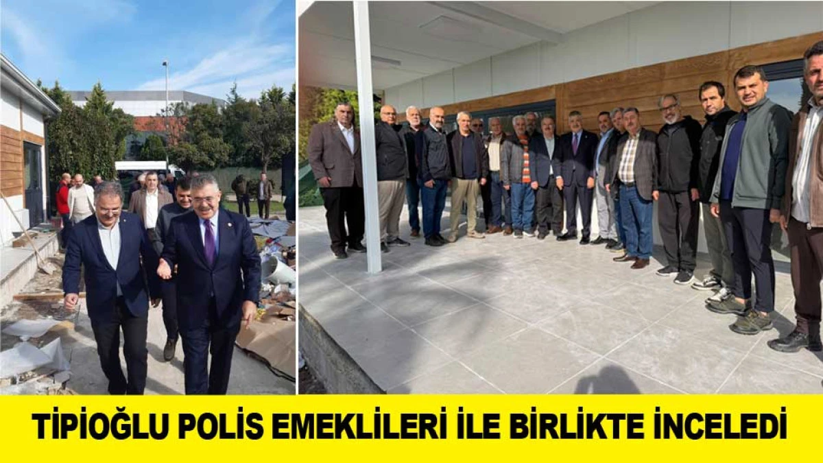 TİPİOĞLU POLİS EMEKLİLERİ İLE BİRLİKTE İNCELEDİ