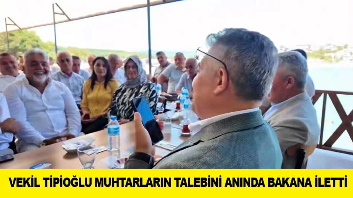 VEKİL TİPİOĞLU MUHTARLARIN TALEBİNİ ANINDA BAKANA İLETTİ