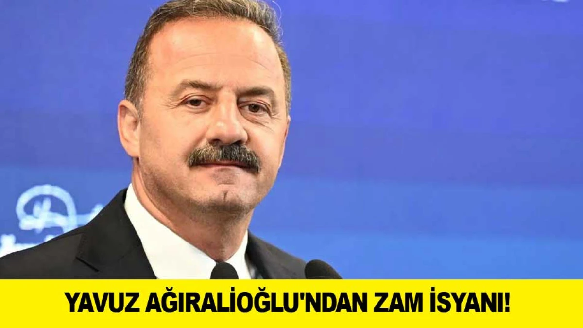 YAVUZ AĞIRALİOĞLU'NDAN ZAM İSYANI!