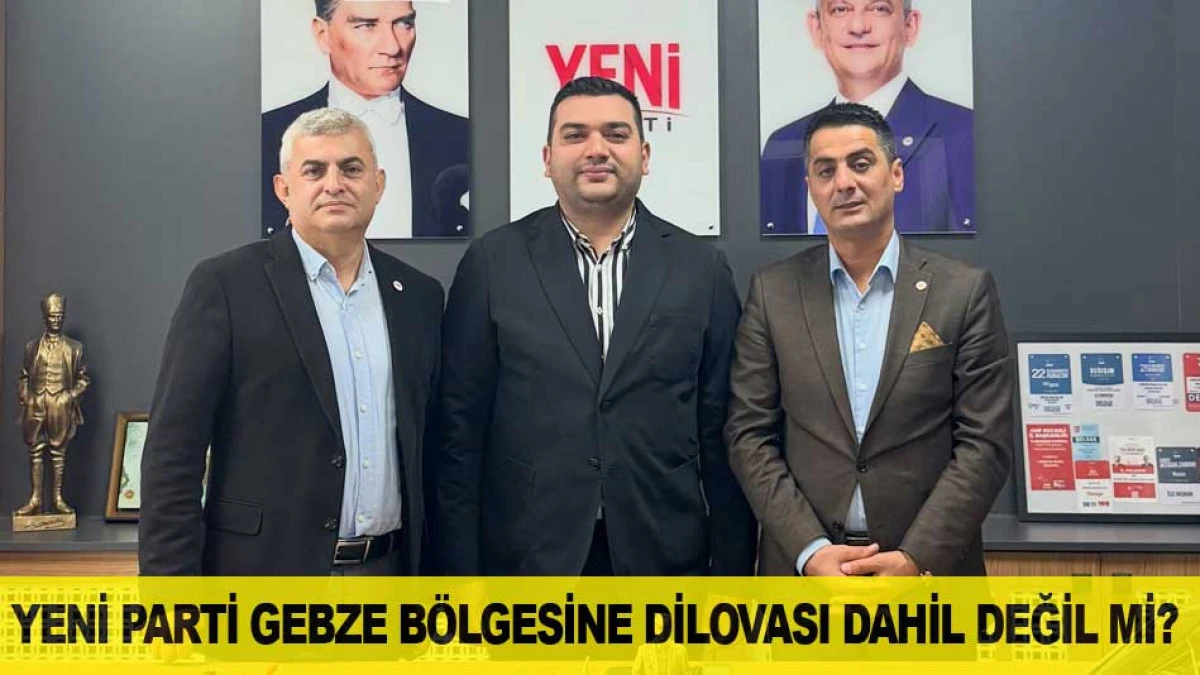 YENİ PARTİ GEBZE B&Ouml;LGESİNE DİLOVASI DAHİL DEĞİL Mİ?