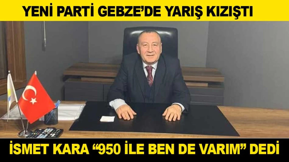 YENİ PARTİ GEBZE&rsquo;DE YARIŞ KIZIŞTI; İSMET KARA 950 İLE BEN DE VARIM DEDİ