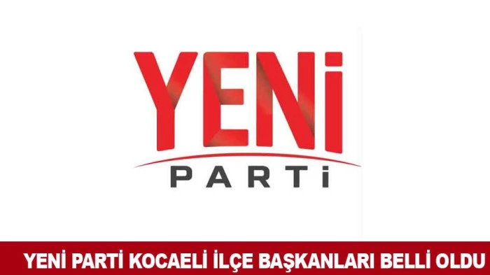 YENİ PARTİ KOCAELİ İL&Ccedil;E BAŞKANLARI BELLİ OLDU