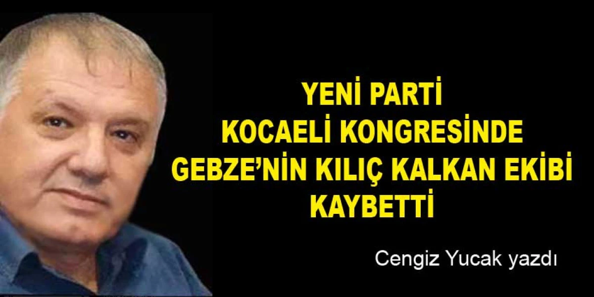 YENİ PARTİ KOCAELİ KONGRESİNDE GEBZE&rsquo;NİN KILI&Ccedil; KALKAN EKİBİ KAYBETTİ