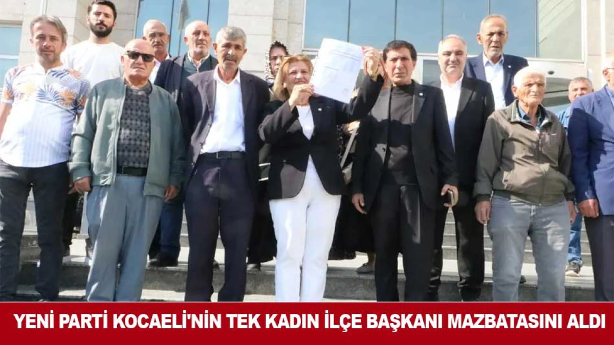 YENİ PARTİ KOCAELİ'NİN TEK KADIN İL&Ccedil;E BAŞKANI MAZBATASINI ALDI