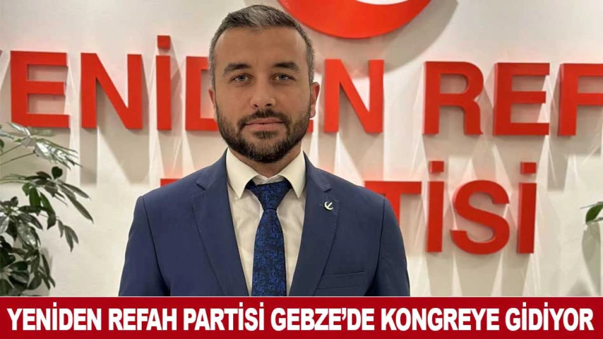 YENİDEN REFAH PARTİSİ GEBZE&rsquo;DE KONGREYE GİDİYOR