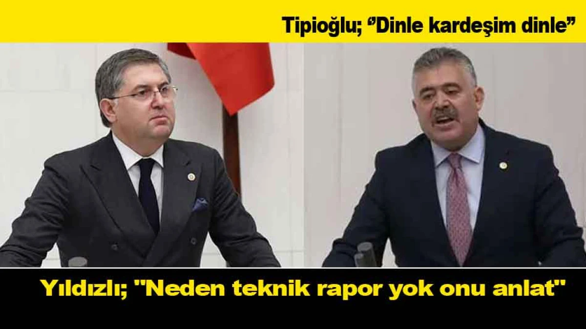 Yıldızlı'dan Tipioğlu'na tepki: ''Neden teknik rapor yok onu anlat''